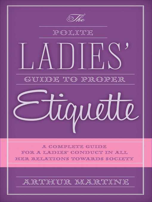 Title details for The Polite Ladies' Guide to Proper Etiquette: a Complete Guide for a Lady?s Conduct in All Her Relations Towards Society by Arthur Martine - Available